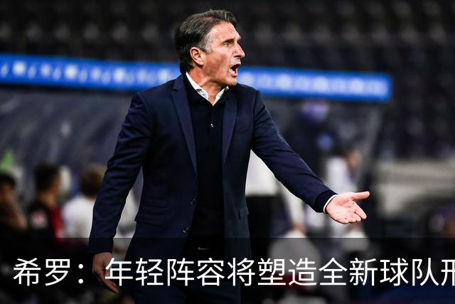 希罗：年轻阵容将塑造全新球队形象